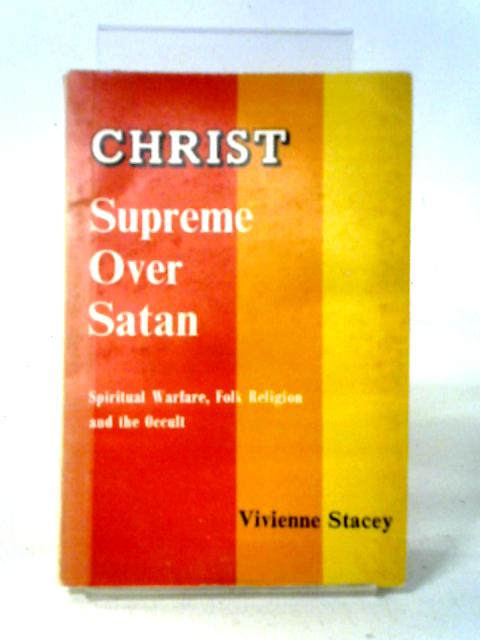 Christ Supreme Over Satan: Spiritual Warfare, Folk Religion And The Occult By Vivienne Stacey