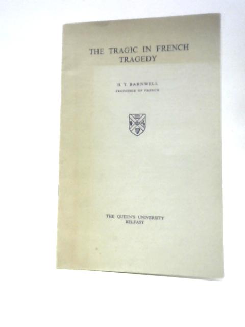 The Tragic In French Tragedy: An Inaugural Lecture Delivered Before The Queen's University Belfast On 9 March 1966 (Queen's University. Lectures, New Series No.30) By H. T Barnwell