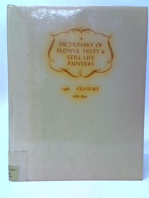 A Dictionary of Flower, Fruit and Still Life Painters. Vol.III- Part I. 19th Century By Sydney H.Paviere