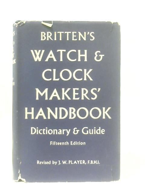 Britten's Watch and Clock Makers' Handbook By J. W. Player