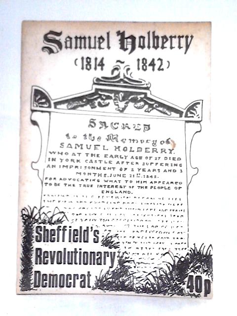 Samuel Holberry 1814-1842 - Sheffield's Revolutionary Democrat By Bill Moore