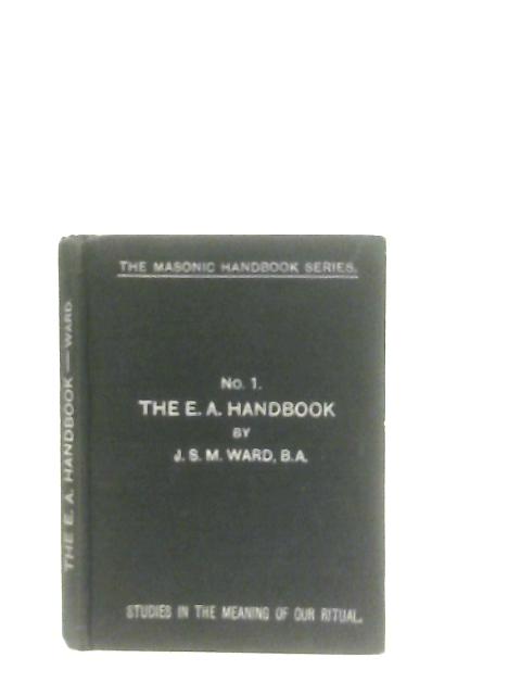 The E.A.'s Handbook (The Masonic Handbook Series No 1) By J. S. M. Ward