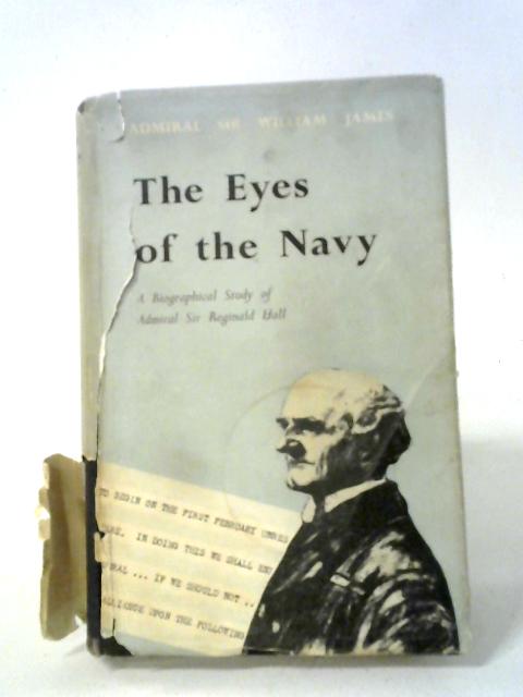 The Eyes Of The Navy: A Biographical Study Of Admiral Sir Reginald Hall By Admiral Sir William James