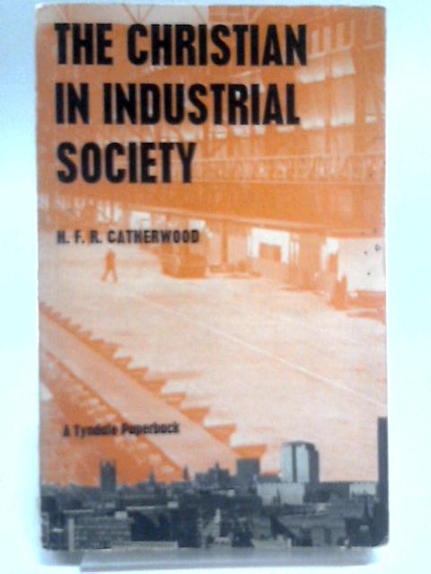 The Christian in Industrial Society By H. F. R Catherwood