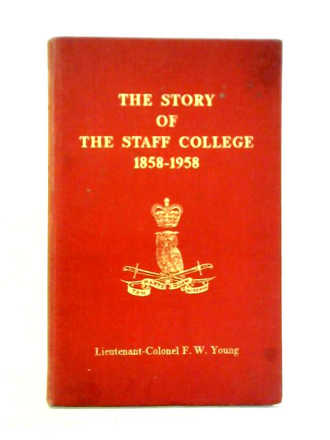 The Story of the Staff College, 1858-1958 By Lieutenant-Colonel F.W. Young