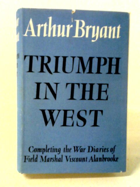 Triumph In The West 1943-1946: Based On The Diaries And Autobiographical Notes Of Field Marshal, The Viscount Alanbrooke von Arthur Bryant