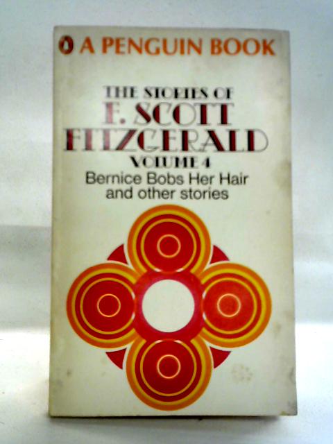 The Stories Of F. Scott Fitzgerald Volume 4: Bernice Bobs Her Hair and Other Stories By F Scott Fitzgerald