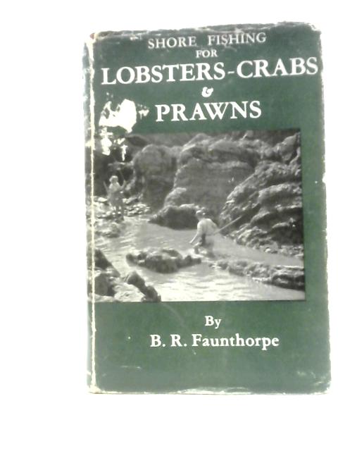 Shore Fishing for Lobsters, Crabs & Prawns By B. R. Faunthorpe