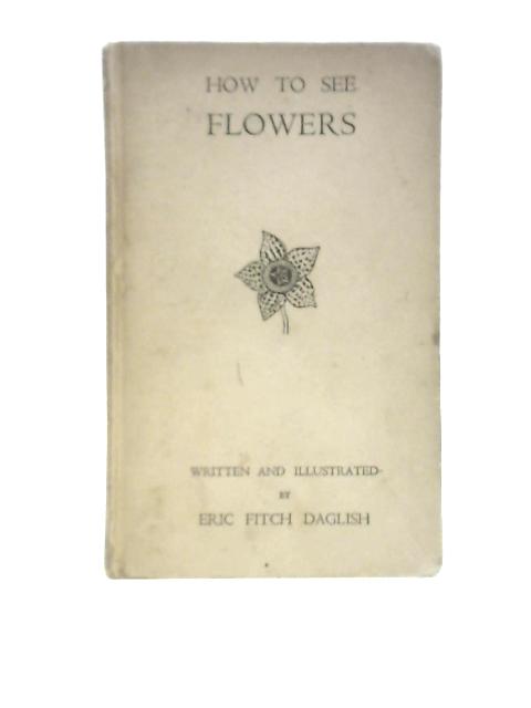 How to See Flowers By Eric Fitch Daglish