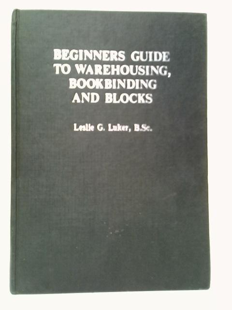 The Beginners Guide to Warehousing, Bookbinding and Blocks By Leslie G.Luker