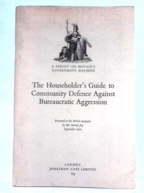 Householders' Guide to Community Defence Against Bureaucratic Aggression By Antony Jay