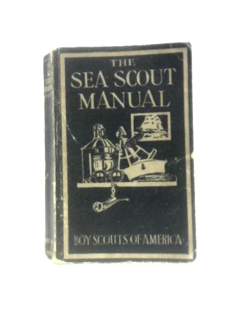 The Sea Scout Manual. Boy Scouts of America. Sixth Edition By Anon