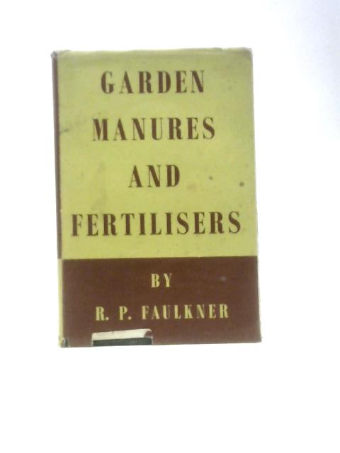 Garden Manures and Fertilisers: Embodying Special Recommendations for Fruit, Vegetables and Flowers By R.P.Faulkner