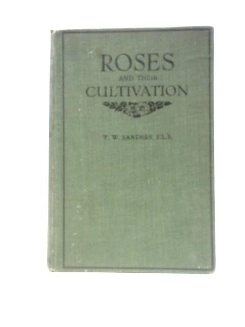 Roses And Their Cultivation; A Practical Guide Including A Synopisis Of Types, And A Schedule Of All Varieties Worthy Of British Gardens By T.W.Sanders