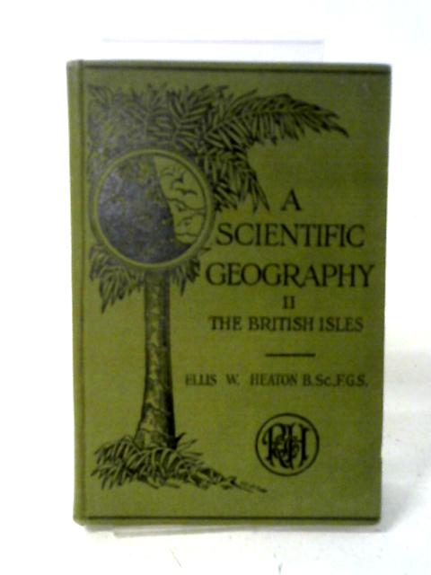 A Scientific Geography. Book II. The British Isles By Ellis W. Heaton