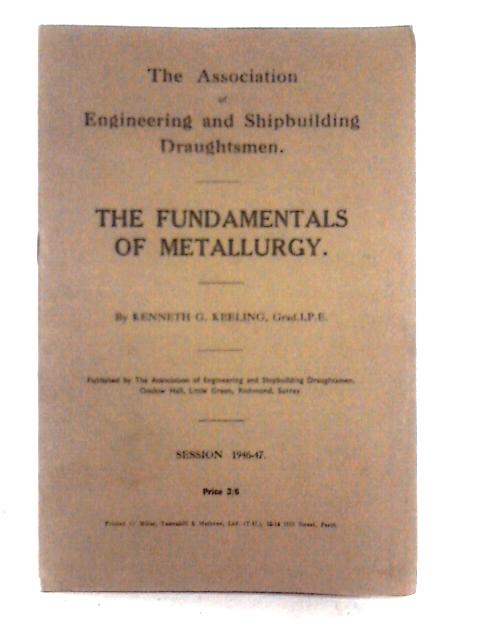 The Fundamentals of Metallurgy (Association of Engineering and Shipbuilding Draughtsmen. Publications of the Technical Section.) By Kenneth G. Keeling