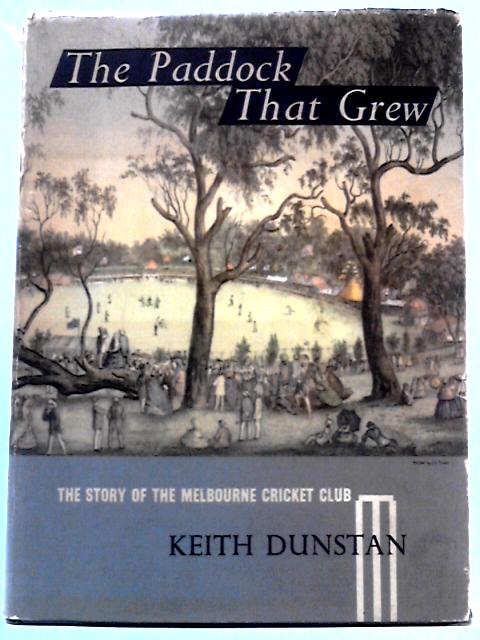 The Paddock That Grew: The Story of the Melbourne Cricket Club By Keith Dunstan