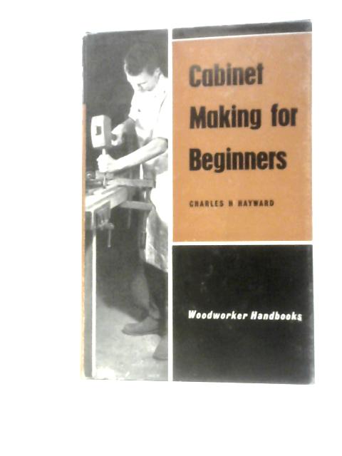 Cabinet Making for Beginners By Charles H. Hayward