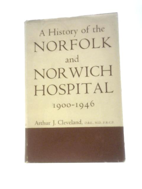 A History of the Norfolk and Norwich Hospital 1900-1946 By Arthur J. Cleveland