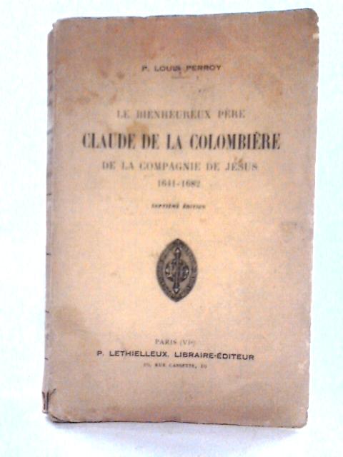 Le Père Claude de la Colombière de la Compagnie de Jésus 1641-1682 By P. Louis Perroy