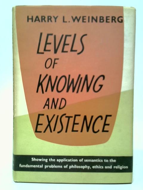 Levels of Knowing and Existence: Studies in General Semantics By Harry L.Weinberg