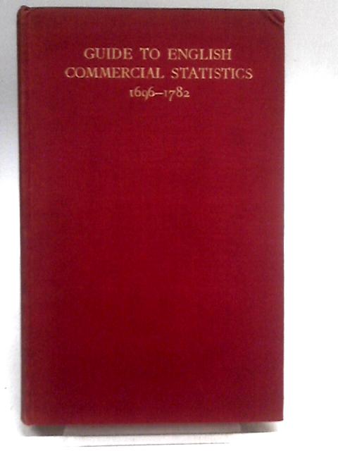 Guide To English Commercial Statistics 1696-1782 By G. N. Clark