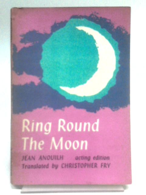 Ring Round the Moon, A Charade with Music By Jean Anouil