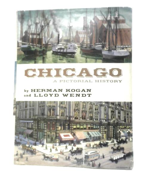 Chicago: A Pictorial History By Herman Kogan & Lloyd Wendt