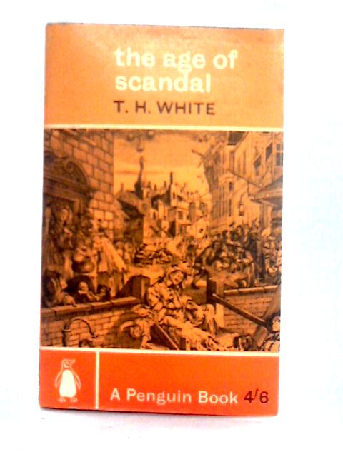 The Age of Scandal: An Excursion Through a Minor Period By T. H. White