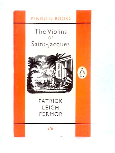 The Violins Of Saint-Jacques: A Tale Of Antilles By Patrick Leigh Fermor