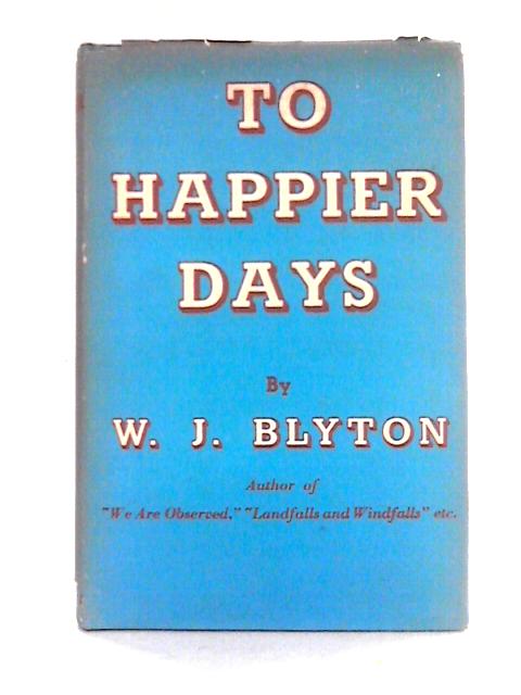 To Happier Days By W. J. Blyton