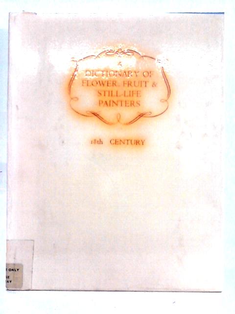 A Dictionary Of Flower, Fruit, And Still Life Painters, Volume Ii, 18Th Century By Sydney H. Paviere