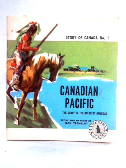 Canadian Pacific: The Story Of The Greatest Railroad (Story Of Canada) By Jack Tremblay