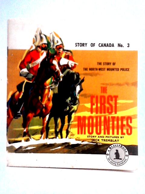 The First Mounties: The Story Of The North-west Mounted Police (Story Of Canada) By Jack Tremblay