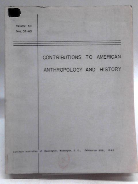 Contributions to American Anthropology and History, Volume XII Numbers 57-60 By Unstated