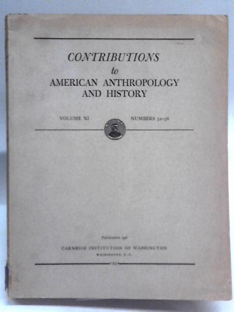 Contributions to American Anthropology and History, Volume XI Numbers 52-56 By Unstated