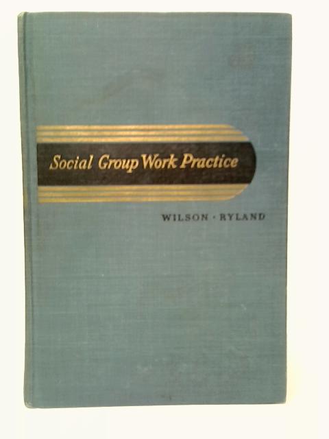 Social Group Work Practice. The Creative Use of Social Process By Gertrude Wilson
