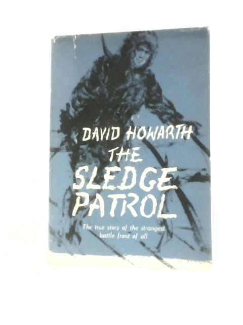 The Sledge Patrol: The True Story of the Strangest Battle Front of All By David Howarth