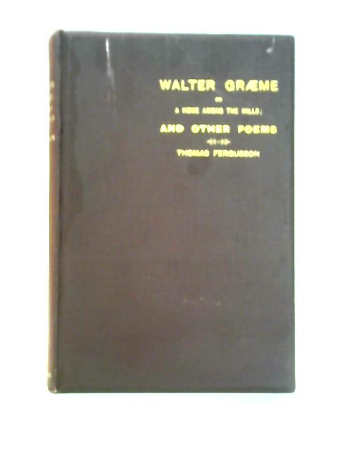 Walter Graeme, Or, A Home Among The Hills And Other Poems von Thomas Fergusson