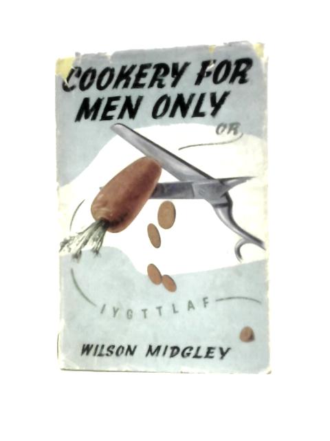 Cookery for Men Only or I.Y.G.T.T.L.A.F. By Wilson Midgley