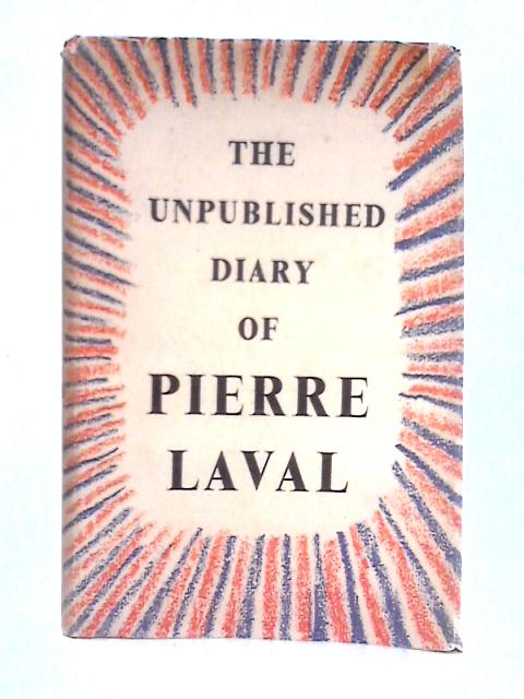 The Unpublished Diary Of Pierre Laval By Pierre Laval