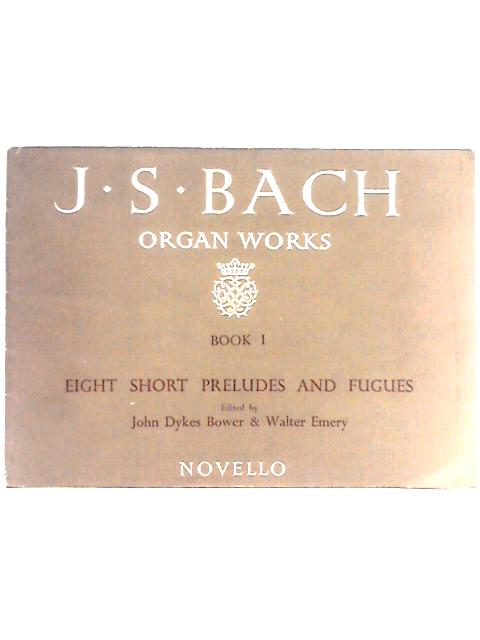 The Organ Works of John Sebastian Bach Book I Eight Short Preludes and Fugues By J. S. Bach