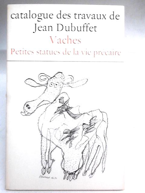 Catalogue des travaux de Jean Dubuffet Fascicule X: Vaches; Petites Statues de la Vie Precaire By Max Loreau (Ed.)