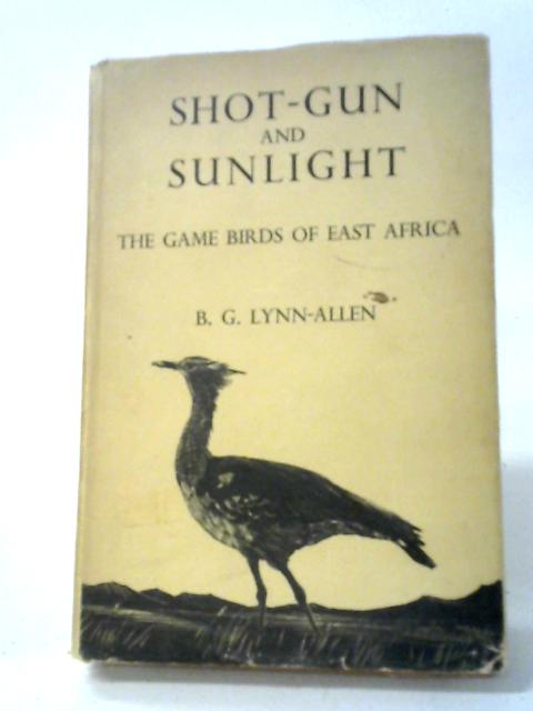 Shot-Gun and Sunlight: The Game Birds of East Africa. By B. G Lynn-Allen