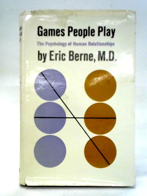 Games People Play: The Psychology Of Human Relationships By Eric Berne