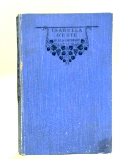Isabella D'este Marchioness of Mantua 1474-1539: A Study of the Renaissance Vol. II By Julia Cartwright