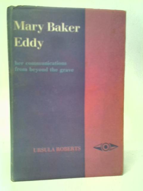 Mary Baker Eddy: Her Communications from Beyond the Grave By Ursula Roberts