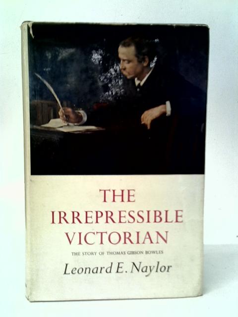 The Irrepressible Victorian: The Story of Thomas Gibson Bowles By Lonard E.Naylor