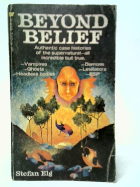 Beyond Belief: Authentic cases of the Supernatural By Stefan Elg