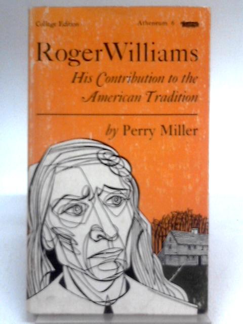 Roger Williams: His Contribution To The American Tradition By Perry Miller